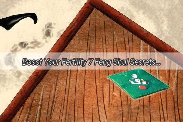 Boost Your Fertility 7 Feng Shui Secrets to Unleash Your BabyMaking Power